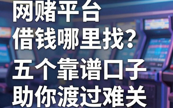 网赌平台借钱哪里找？五个靠谱口子助你渡过难关