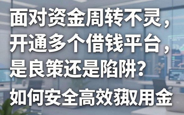 面对资金周转不灵，开通多个借钱平台是良策还是陷阱？如何安全高效地获取备用金？