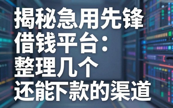 揭秘急用先锋借钱平台：整理几个还能下款的渠道