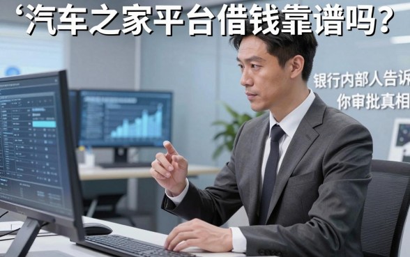 汽车之家平台借钱靠谱吗？银行内部人告诉你审批真相