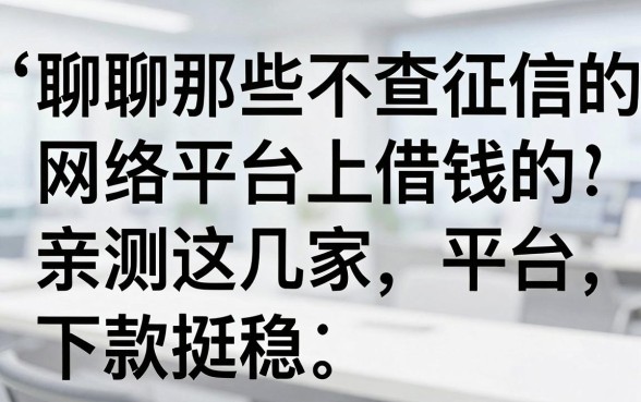 聊聊那些不查征信的网络平台上借钱的平台，亲测这几家下款挺稳