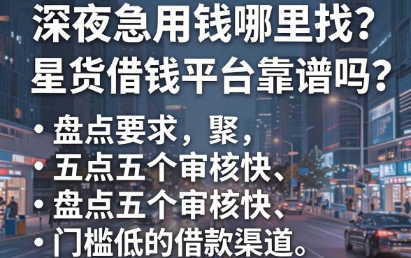 深夜急用钱哪里找？星货借钱平台靠谱吗？盘点五个审核快、门槛低的借款渠道