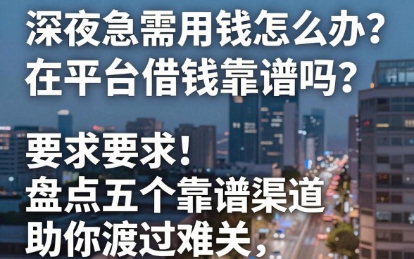 深夜急需用钱怎么办？在平台借钱靠谱吗？盘点五个靠谱渠道助你渡过难关
