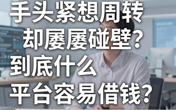手头紧想周转却屡屡碰壁？到底什么平台容易借钱？揭秘五大靠谱下款口子