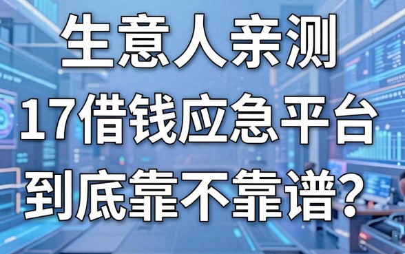 生意人亲测：17借钱应急平台到底靠不靠谱？