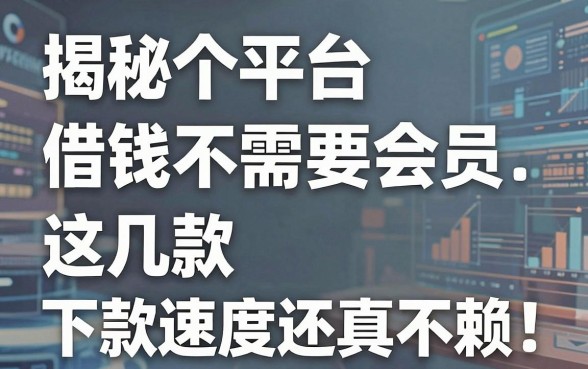 揭秘哪个平台借钱不需要会员，这几款下款速度还真不赖