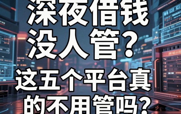 深夜借钱没人管？这五个平台真的不用管吗？揭秘那些所谓的“不用管”背后的真相
