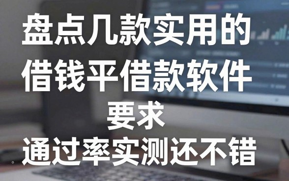 盘点几款实用的借钱平台借款软件，通过率实测还不错