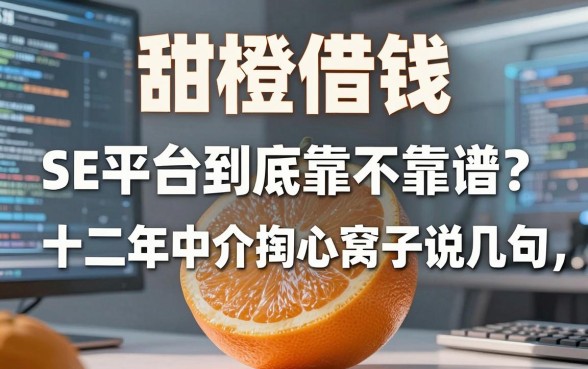 甜橙借钱SE平台到底靠不靠谱？十二年中介掏心窝子说几句