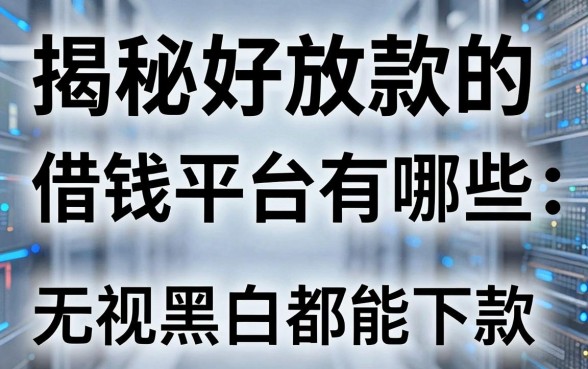 揭秘好放款的借钱平台有哪些，无视黑白都能下款