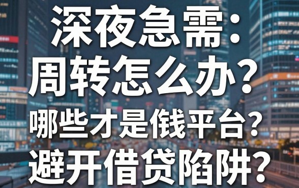 深夜急需周转怎么办？哪些才是合格借钱平台？避开借贷陷阱的实用指南