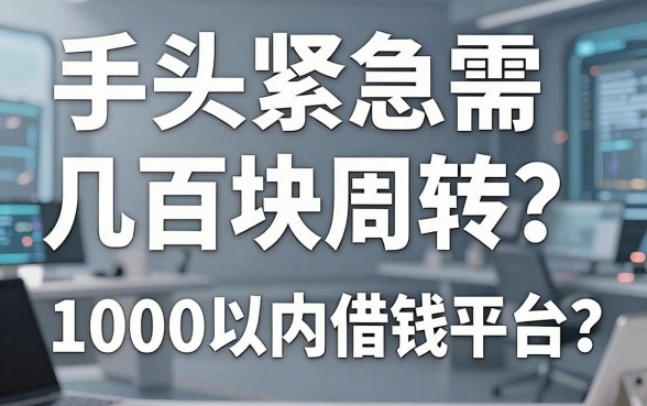 手头紧急需几百块周转？哪里能找到靠谱的1000以内借钱平台？这几个口子或许能解燃眉之急