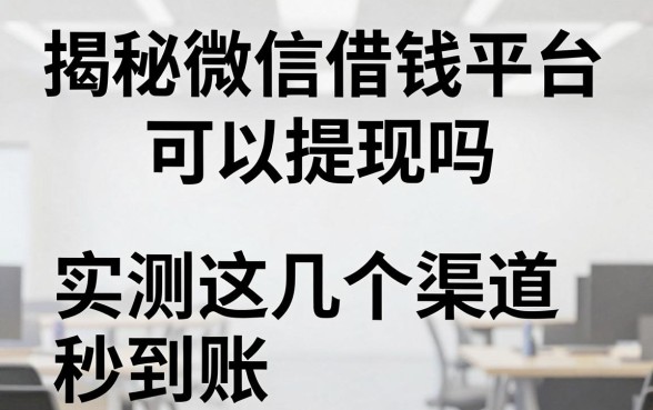揭秘微信借钱平台可以提现吗，实测这几个渠道秒到账