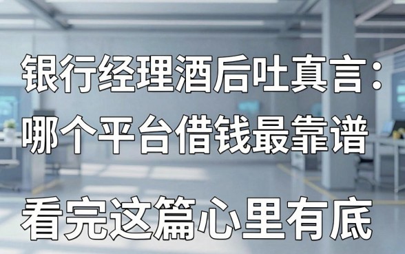 银行经理酒后吐真言：哪个平台借钱最靠谱，看完这篇心里有底
