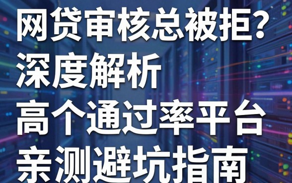 网贷审核总被拒？深度解析五个高通过率平台，亲测避坑指南