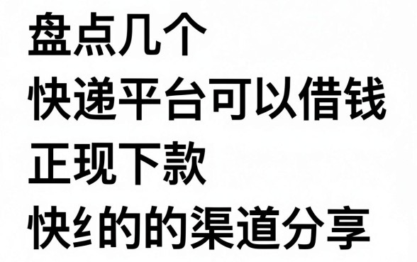 盘点几个快递平台可以借钱，正规下款快的渠道分享