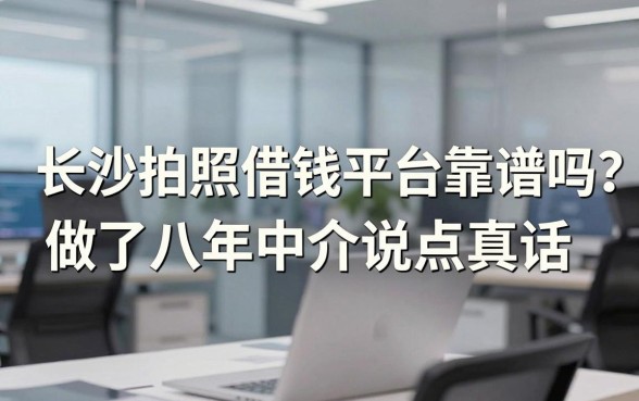 长沙拍照借钱平台靠谱吗？做了八年中介说点真话
