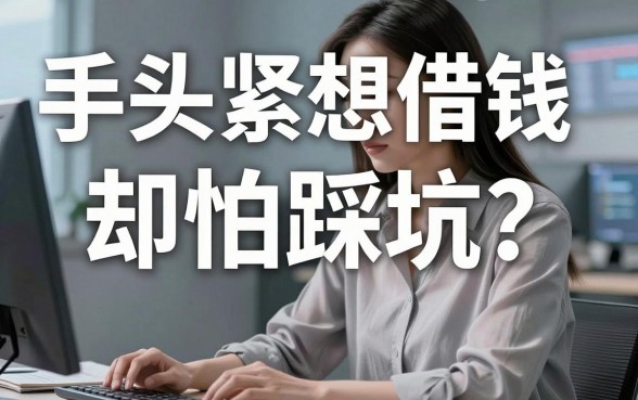 手头紧想借钱却怕踩坑？哪里能找到靠谱的借钱平台头条？这几个良心渠道你必须知道