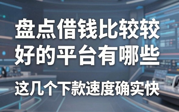 盘点借钱比较好的平台有哪些，这几个下款速度确实快