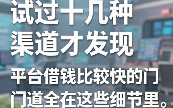试过十几种渠道才发现，平台借钱比较快的门道全在这些细节里