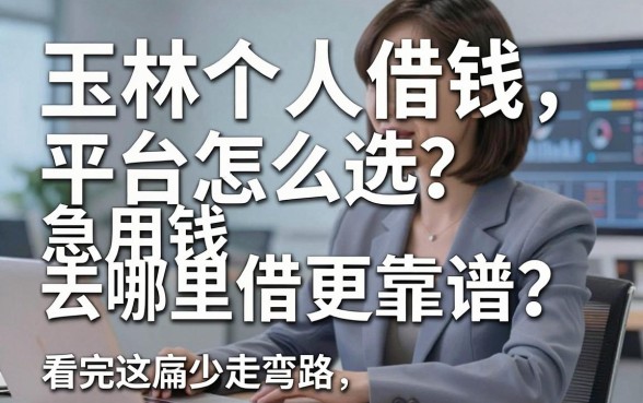玉林个人借钱平台怎么选？急用钱去哪里借更靠谱？看完这篇少走弯路