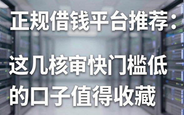正规借钱平台推荐：这几个审核快门槛低的口子值得收藏