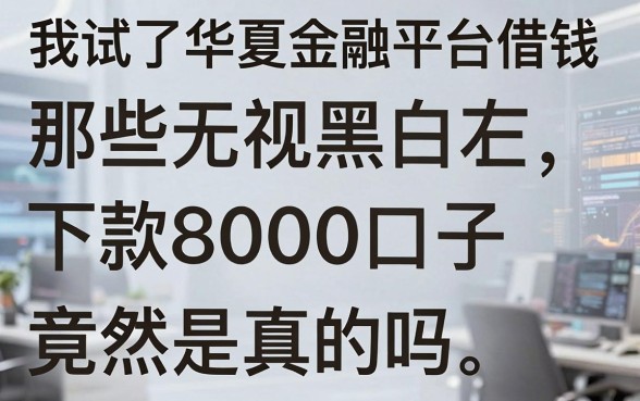 我试了华夏金融平台借钱，那些无视黑白下款8000左右的口子竟然是真的吗