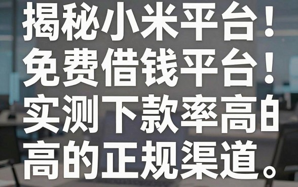 揭秘小米免费借钱平台：实测下款率高的正规渠道