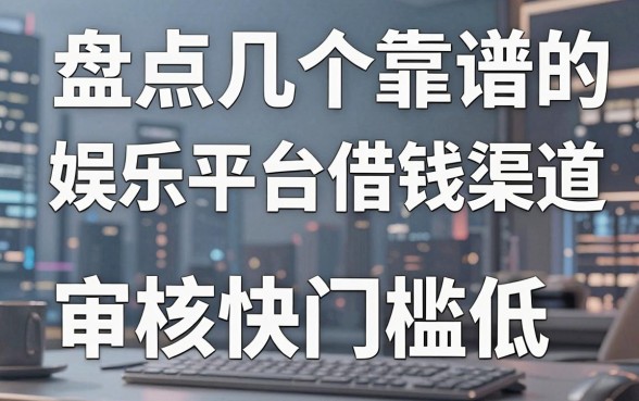 盘点几个靠谱的娱乐平台借钱渠道，审核快门槛低