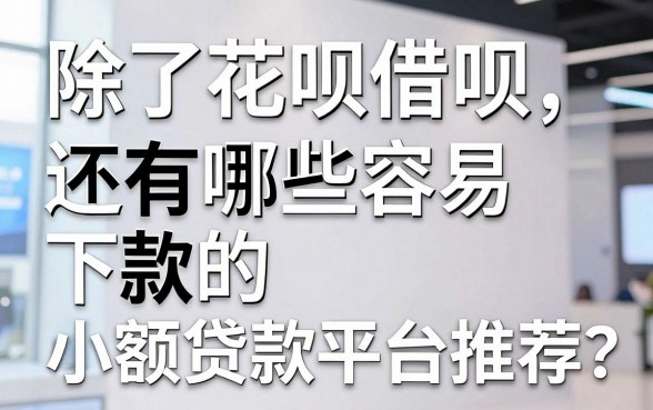 除了花呗借呗，还有哪些容易下款的小额贷款平台推荐？