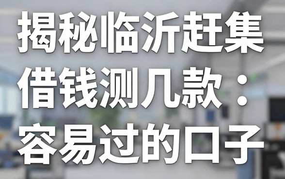 揭秘临沂赶集借钱平台：亲测几款容易过的口子
