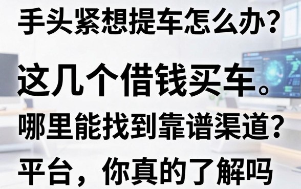 手头紧想提车怎么办？哪里能找到靠谱渠道？这几个借钱买车的平台你真的了解吗？