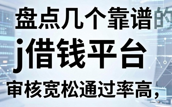 盘点几个靠谱的j借钱平台，审核宽松通过率高
