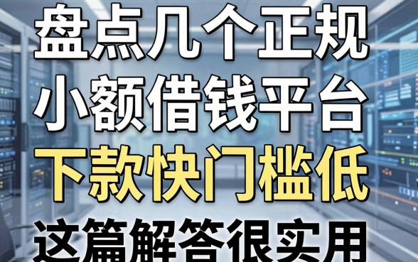 盘点几个正规的小额借钱平台，下款快门槛低，这篇解答很实用