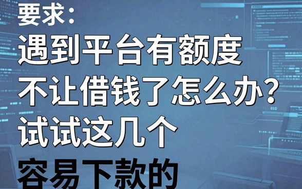 遇到平台有额度不让借钱了怎么办？试试这几个容易下款的