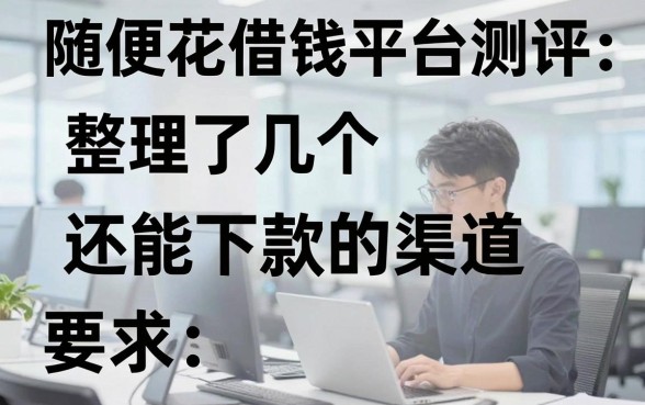 随便花借钱平台测评：整理了几个还能下款的渠道