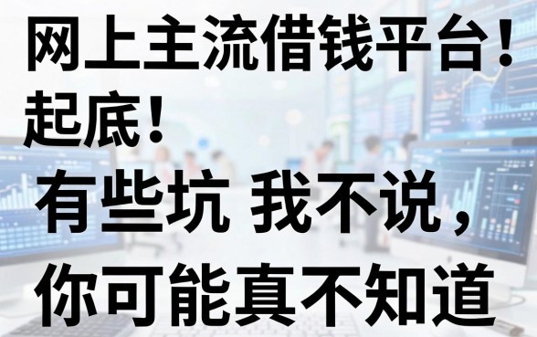 网上主流借钱平台大起底：有些坑我不说，你可能真不知道