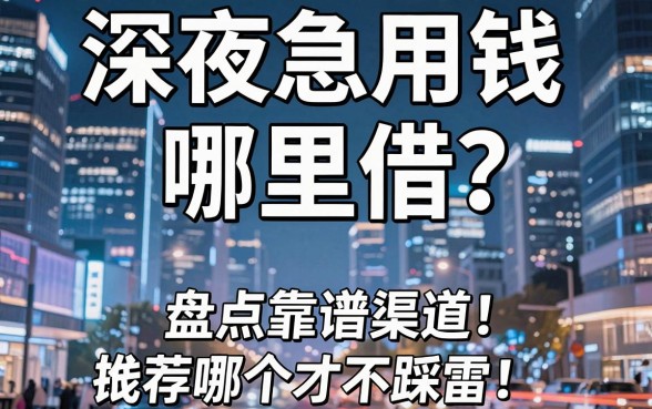 深夜急用钱哪里借？盘点靠谱渠道，借钱平台推荐哪个才不踩雷？