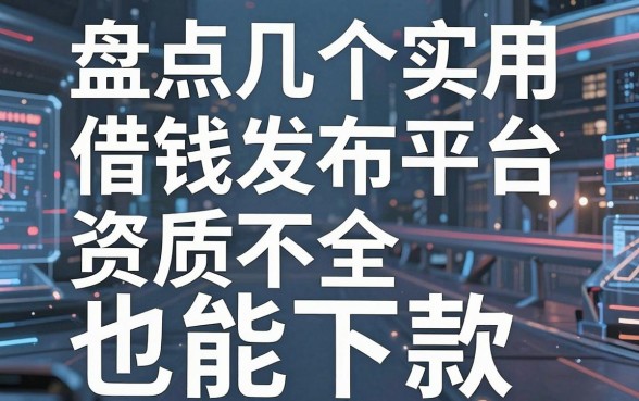 盘点几个实用的借钱发布平台，资质不全也能下款