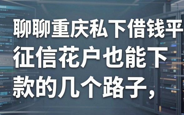 聊聊重庆私下借钱平台：征信花户也能下款的几个路子