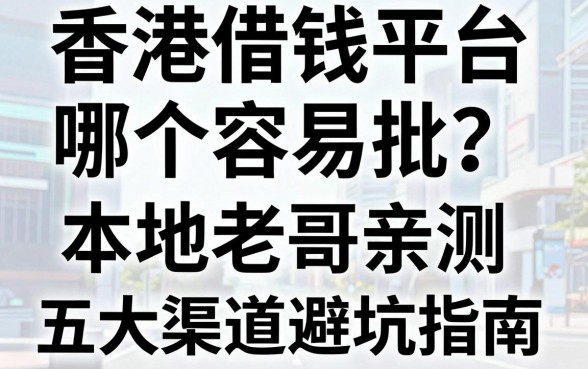 香港借钱平台哪个容易批？本地老哥亲测五大渠道避坑指南