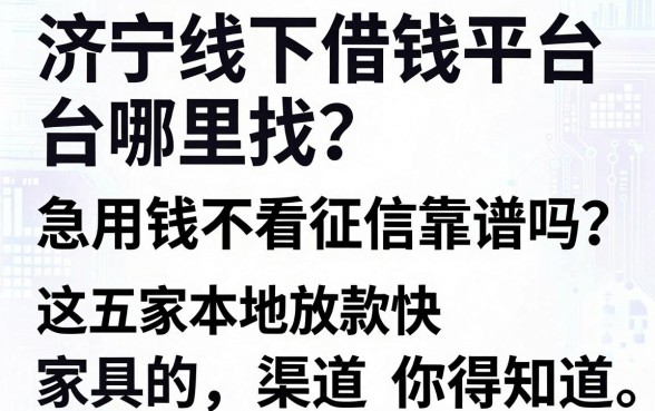济宁线下借钱平台哪里找？急用钱不看征信靠谱吗？这五家本地放款快的渠道你得知道