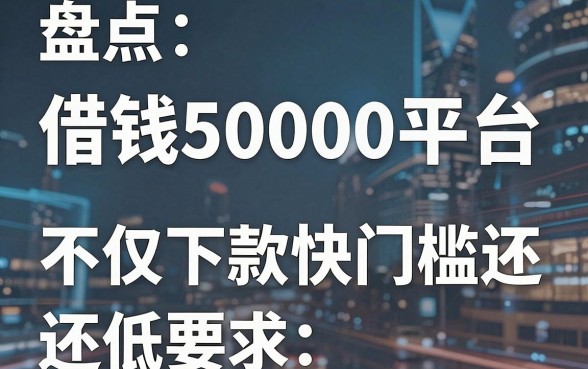 盘点五个借钱50000平台，不仅下款快门槛还低