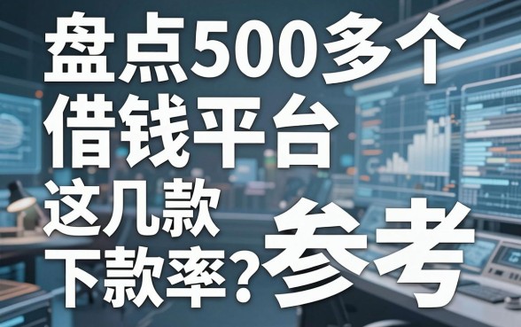 盘点500多个借钱平台，这几款下款率值得参考