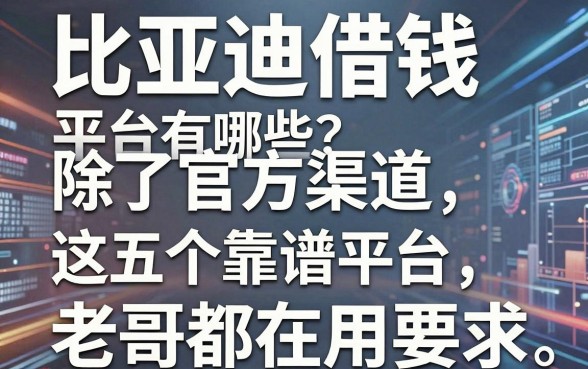 比亚迪借钱平台有哪些？除了官方渠道，这五个靠谱平台老哥都在用