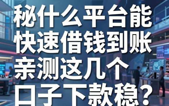 揭秘什么平台能快速借钱到账，亲测这几个口子下款稳