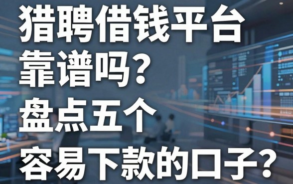猎聘借钱平台靠谱吗？盘点五个容易下款的口子