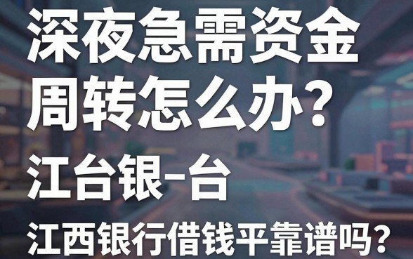 深夜急需资金周转怎么办？江西银行借钱平台靠谱吗？除了银行还有哪些正规渠道推荐？
