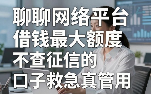 聊聊网络平台借钱最大额度，这几家不查征信的口子救急真管用