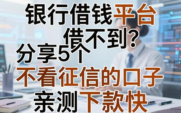 银行借钱平台借不到？分享5个不看征信的口子，亲测下款快